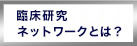臨床研究ネットワークとは？