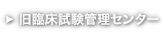旧臨床試験管理センター